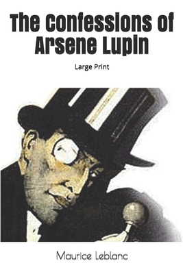 The Confessions of Arsene Lupin: Large Print by Maurice Leblanc