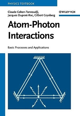 Atom-Photon Interactions: Basic Processes and Applications by Gilbert Grynberg, Claude Cohen-Tannoudji, Jacques Dupont-Roc