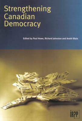 Strengthening Canadian Democracy by Richard Johnston, Andre Blais, Paul Howe