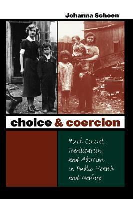 Choice and Coercion: Birth Control, Sterilization, and Abortion in Public Health and Welfare by Johanna Schoen