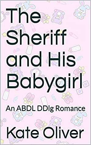 The Sheriff and His Babygirl : An ABDL DDlg Romance by Kate Oliver