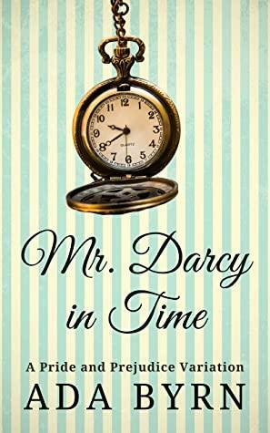 Mr. Darcy in Time: A Pride and Prejudice Variation by Ada Byrn