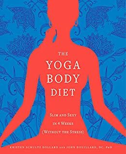 The Yoga Body Diet: Slim and Sexy in 4 Weeks by Kristen Schultz Dollard, John Douillard