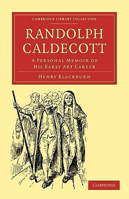 Randolph Caldecott: A Personal Memoir of His Early Art Career by Blackburn Henry, Henry Blackburn