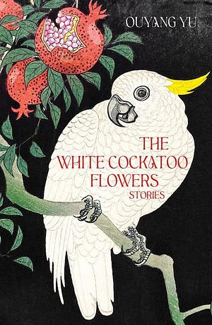 The White Cockatoo Flowers: Stories by Ouyang Yu