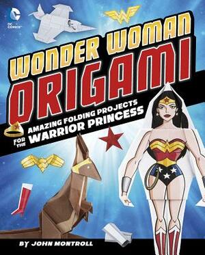 Wonder Woman Origami: Amazing Folding Projects Featuring the Warrior Princess by John Montroll