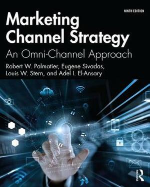 Marketing Channel Strategy: An Omni-Channel Approach by Louis W. Stern, Eugene Sivadas, Robert W. Palmatier