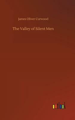 The Valley of Silent Men by James Oliver Curwood