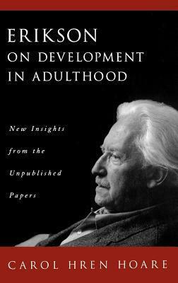 Erikson on Development in Adulthood: New Insights from the Unpublished Papers by Erik H. Erikson, Carol H. Hoare