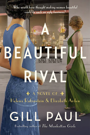 A Beautiful Rival: A Novel of Helena Rubinstein and Elizabeth Arden by Gill Paul