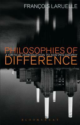 Philosophies of Difference: A Critical Introduction to Non-Philosophy by Francois Laruelle