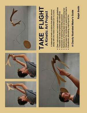 TAKE FLIGHT, A Kinetic Art Project: Clearly Illustrated Guide by Ralph Smith