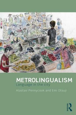 Metrolingualism: Language in the City by Alastair Pennycook, Emi Otsuji
