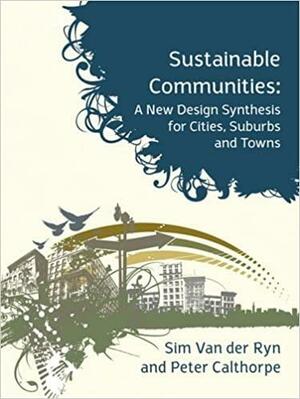 Sustainable Communities: A New Design Synthesis for Cities, Suburbs and Towns by Sim Van der Ryn, Peter Calthorpe
