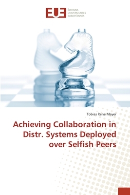 Achieving Collaboration in Distr. Systems Deployed over Selfish Peers by Tobias Mayer