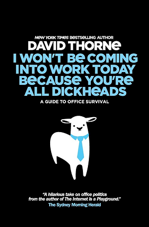 I Won't Be Coming Into Work Today Because You're All Dickheads: A Guide to Office Survival by David Thorne