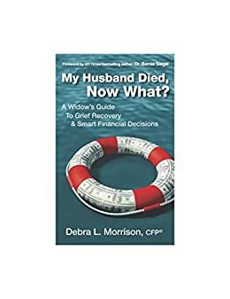 My Husband Died, Now What?: A Widow's Guide to Grief Recovery & Smart Financial Decisions by Debra Morrison