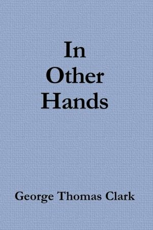 In Other Hands by George Thomas Clark