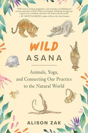 Wild Asana: Animals, Yoga, and Connecting Our Practice to the Natural World by Alison Zak