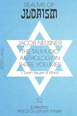 The Talmudic Anthology in Three Volumes: I. Torah: Issues of Ethics by Jacob Neusner