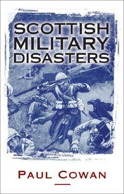 Scottish Military Disasters by Paul Cowan