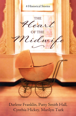 The Heart of the Midwife: 4 Historical Stories by Darlene Franklin, Cynthia Hickey, Patty Smith Hall