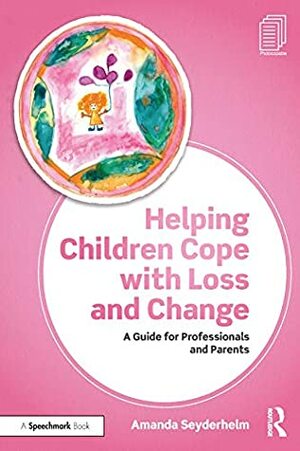 Helping Children Cope with Loss and Change: A Guide for Professionals and Parents by Amanda Seyderhelm