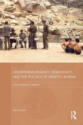 Counterinsurgency, Democracy, and the Politics of Identity in India: From Warfare to Welfare? by Mona Bhan