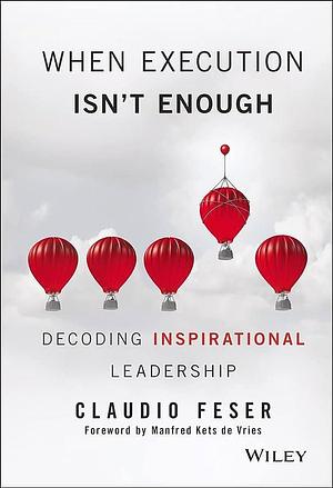 When Execution Isn't Enough: Decoding Inspirational Leadership by Claudio Feser