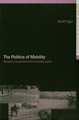 The Politics of Mobility: Transport Planning, the Environment and Public Policy by Geoff Vigar