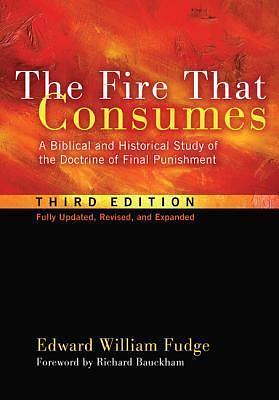 The Fire That Consumes: A Biblical and Historical Study of the Doctrine of Final Punishment. 3rd edition, fully updated, revised and expanded by Edward Fudge, Edward Fudge