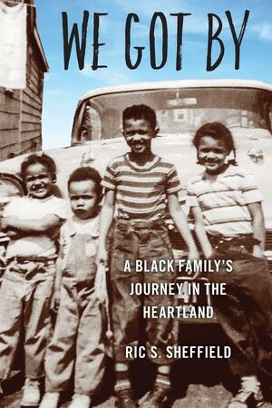 We Got by: A Black Family's Journey in the Heartland by Ric S. Sheffield