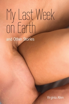 My Last Week on Earth and Other Stories by Virginia Allen