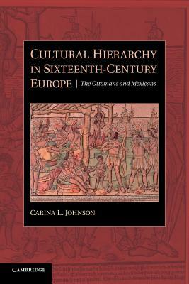 Cultural Hierarchy in Sixteenth-Century Europe: The Ottomans and Mexicans by Carina L. Johnson
