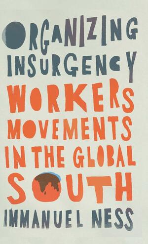 Organizing Insurgency: Workers' Movements in the Global South by Immanuel Ness