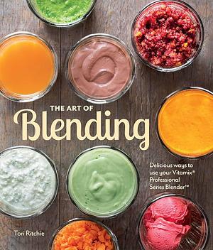 The Art of Blending: Delicious ways to use your Vitamix® Professional SeriesTM Blender by Tori Ritchie