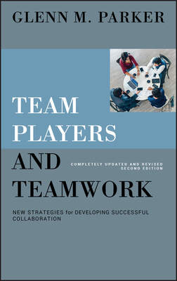 Team Players and Teamwork: New Strategies for Developing Successful Collaboration by Glenn M. Parker