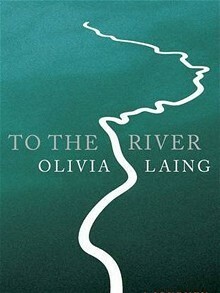 To the River: A Journey Beneath the Surface by Olivia Laing