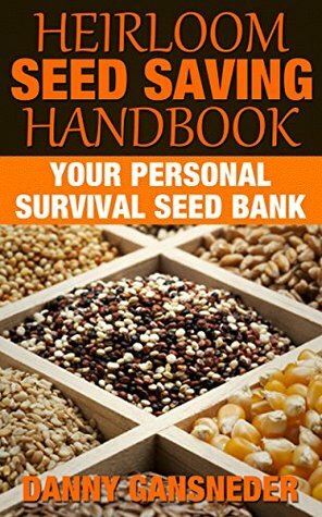 Heirloom Seed Saving Handbook: Your Personal Survival Seed Bank by Danny Gansneder, Duel City Books