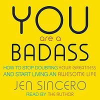 You Are a Badass: How to Stop Doubting Your Greatness and Start Living an Awesome Life by Jen Sincero