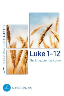 Luke 1-12: The Kingdom Has Come: 8 Studies for Individuals or Groups by Mike McKinley