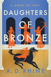 Daughters of Bronze: A Novel of Troy by A.D. Rhine