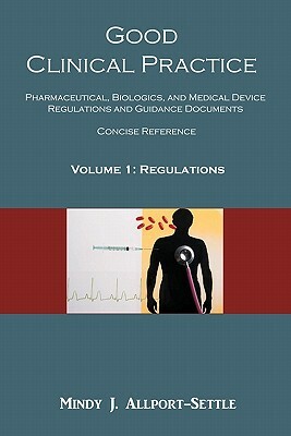 Good Clinical Practice: Pharmaceutical, Biologics, and Medical Device Regulations and Guidance Documents Concise Reference; Volume 1, Regulati by Mindy J. Allport-Settle