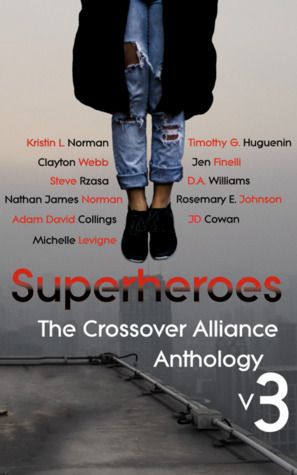 Superheroes: The Crossover Alliance Anthology V3 by Nathan James Norman, Adam David Collings, Steve Rzasa, J.D. Cowan, Michelle Levigne, Rosemary E. Johnson, D.A. Williams, Kristin L. Norman, Clayton Webb, Jen Finelli, Timothy G. Huguenin