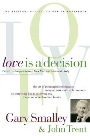 Love Is A Decision: Proven Techniques to Keep Your Marriage Alive and Lively by Gary Smalley, John Trent