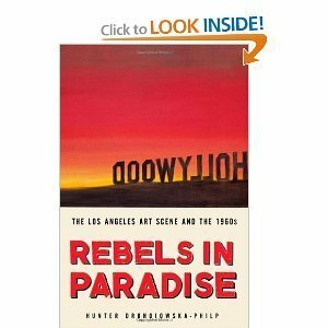Rebels in Paradise: The Los Angeles Art Scene and the 1960s by Hunter Drohojowska-Philp