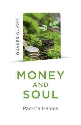 Quaker Quicks - Money and Soul: Quaker Faith and Practice and the Economy by Pamela Haines