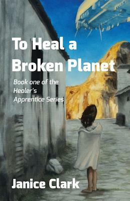 To Heal a Broken Planet by Janice Clark