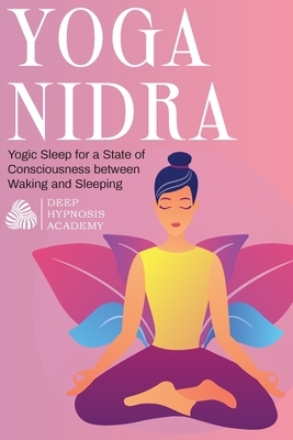 Yoga Nidra: Yogic Sleep for a State of Consciousness between Waking and Sleeping by Deep Hypnosis Academy