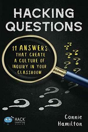 Hacking Questions: 11 Answers That Create a Culture of Inquiry in Your Classroom (Hack Learning Series) by Connie Hamilton